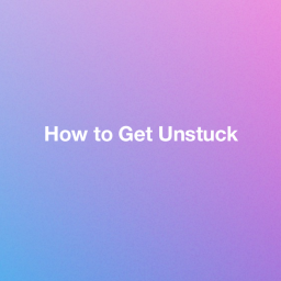 How to Get Unstuck.